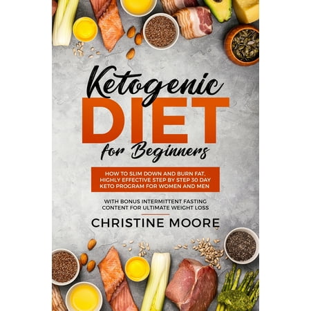 Ketogenic Diet for Beginners : How to Slim Down and Burn Fat, Highly Effective Step by Step 30 Day Keto Program for Women and Men with Bonus Intermittent Fasting Content for Ultimate Weight Loss (Best Weight Loss Program For Beginners)