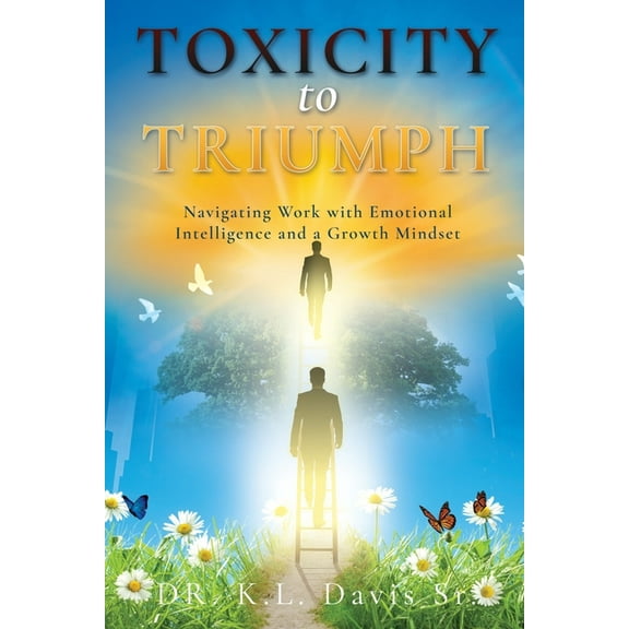 Toxicity to Triumph: Navigating Work with Emotional Intelligence and a Growth Mindset, (Paperback)