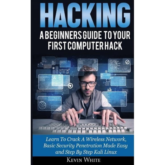 Hacking: A Beginners Guide to Your First Computer Hack; Learn to Crack a Wireless Network, Basic Security Penetration Made Easy and Step by Step Kali Linux