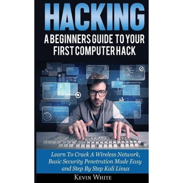 Hacking: A Beginners Guide to Your First Computer Hack; Learn to Crack a Wireless Network, Basic Security Penetration Made Easy and Step by Step Kali Linux
