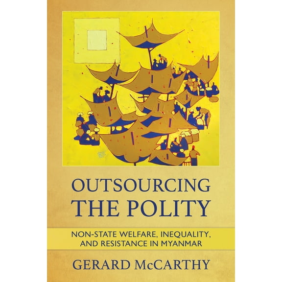 Outsourcing the Polity: Non-State Welfare, Inequality, and Resistance in Myanmar, (Paperback)