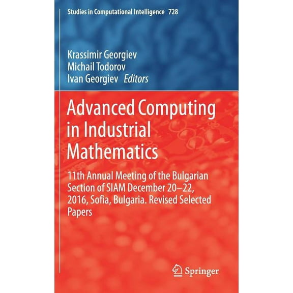 Studies in Computational Intelligence Advanced Computing in Industrial Mathematics: 11th Annual Meeting of the Bulgarian Section of Siam December 20-22, 2016,, Book 728, (Hardcover)
