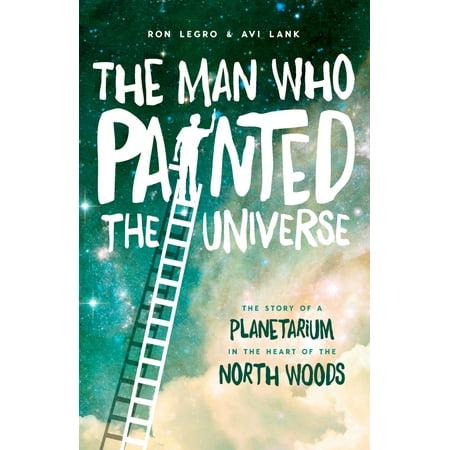 The Man Who Painted the Universe : The Story of a Planetarium in the Heart of the North
