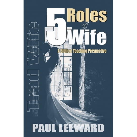 Trad Wife: 5 Roles of Wife: A Biblical Teaching Perspective, (Paperback)