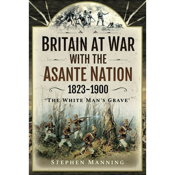 Britain at War with the Asante Nation 1823-1900: 'The White Man's Grave' (Hardcover)