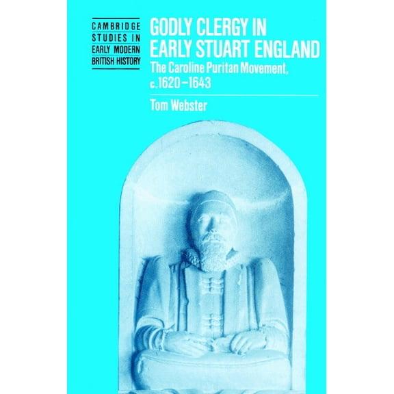 Cambridge Studies in Early Modern Britis Godly Clergy in Early Stuart England: The Caroline Puritan Movement, 1620-1643, (Paperback)