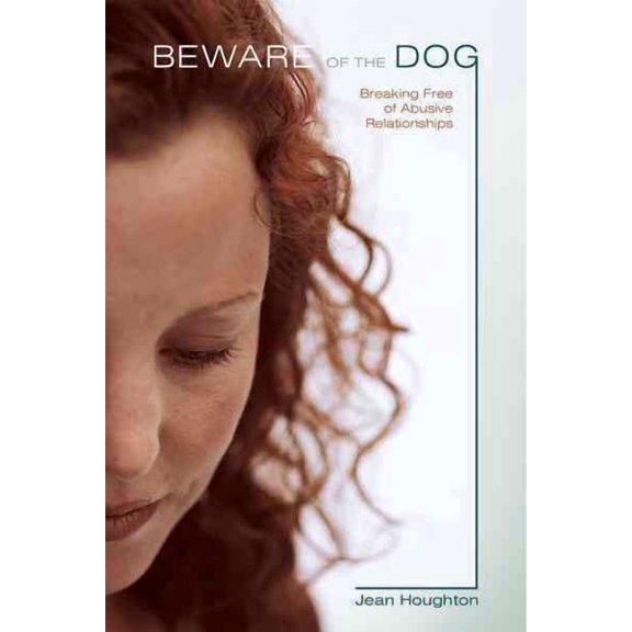 Beware of the Dog: Breaking Free of Abusive Relationships (Paperback) by Jean Houghton