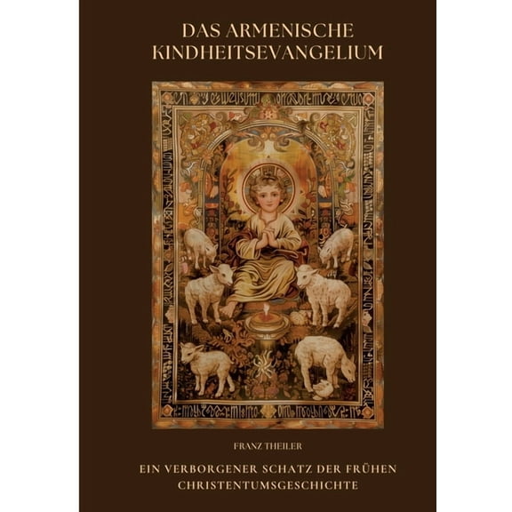 Das Armenische Kindheitsevangelium: Ein verborgener Schatz der frühen Christentumsgeschichte, (Paperback)