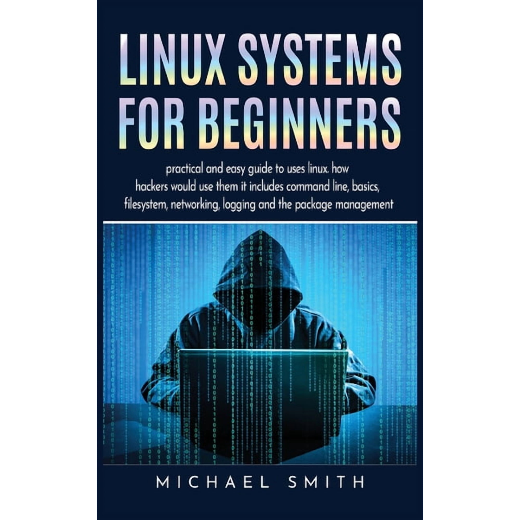 Linux Systems for beginners: practical and easy guide to uses linux. how hackers would use them it includes command line