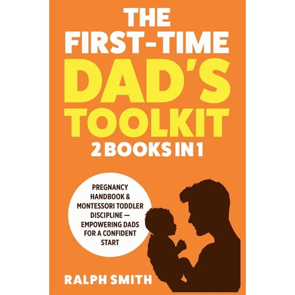 Smart Parenting The First-Time Dad's Toolkit: 2 in 1 - Pregnancy Handbook & Montessori Toddler Discipline - Empowering Dads for a Confid, Book 3, (Paperback)