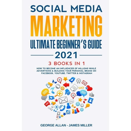 Social Media Marketing Ultimate Beginner's Guide 2021 : 3 Books in 1: How to Become an Influencer of Millions While Advertising & Building Your Personal Brand on Facebook, Youtube, Twitter & Instagram (Paperback)