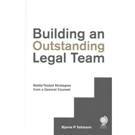 Building an Outstanding Legal Team : Battle-Tested Strategies from a General