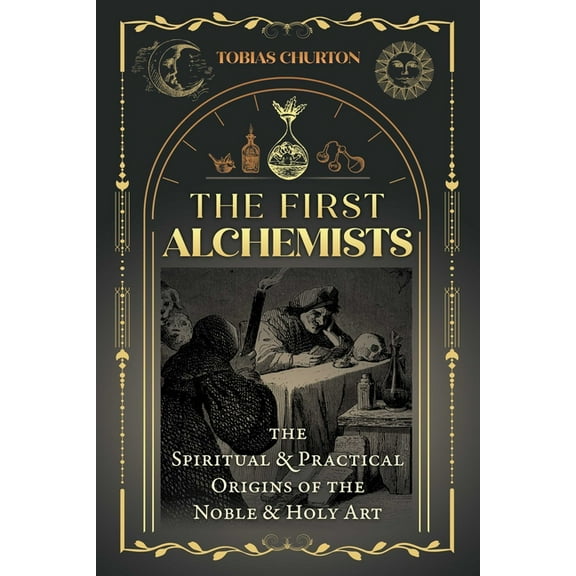 The First Alchemists: The Spiritual and Practical Origins of the Noble and Holy Art, (Paperback)