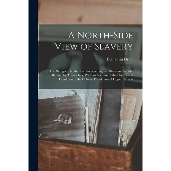 A North-Side View of Slavery: The Refugee: Or, the Narratives of Fugitive Slaves in Canada. Related by Themselves, With , (Paperback)