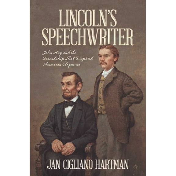 Lincoln's Speechwriter: John Hay and the Friendship That Inspired American Eloquence, (Hardcover)