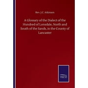 A Glossary of the Dialect of the Hundred of Lonsdale, North and South of the Sands, in the County of Lancaster (Paperback)
