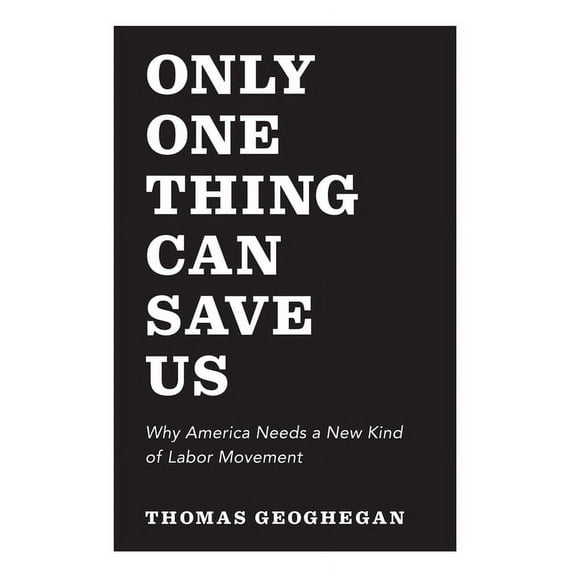 Only One Thing Can Save Us: Why America Needs a New Kind of Labor Movement, (Hardcover)