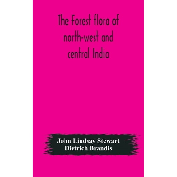 The Forest Flora Of North-West And Central India: A Handbook Of The Indigenous Trees And Shrubs Of Those Countries, (Hardcover)