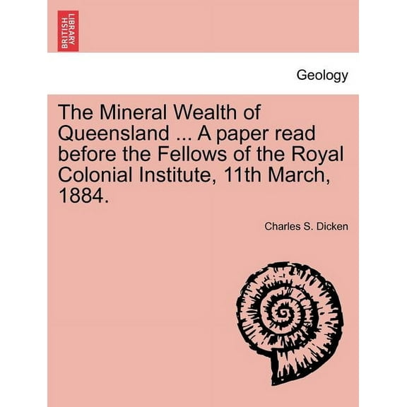 The Mineral Wealth of Queensland ... a Paper Read Before the Fellows of the Royal Colonial Institute, 11th March, 1884. (Paperback)