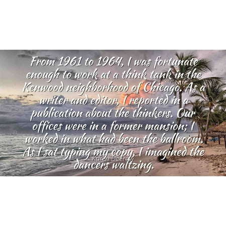Karen DeCrow - Famous Quotes Laminated POSTER PRINT 24x20 - From 1961 to 1964, I was fortunate enough to work at a think tank in the Kenwood neighborhood of Chicago. As a writer and editor, I