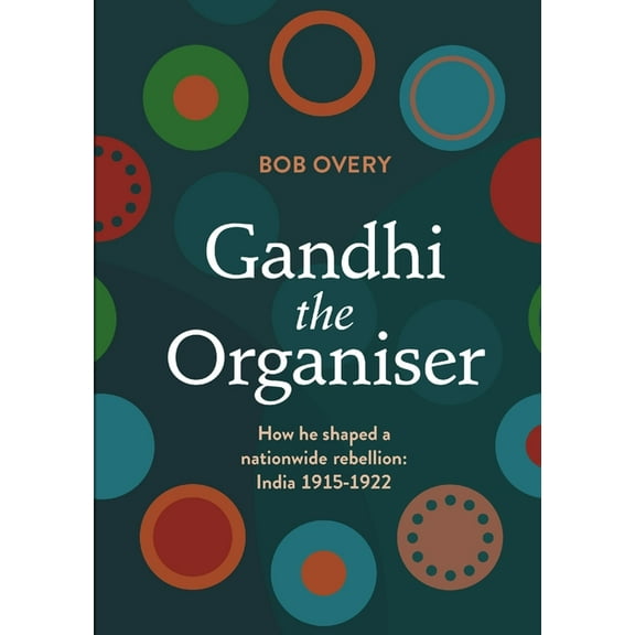 Gandhi the Organiser. How he shaped a nationwide rebellion: India 1915-1922, (Paperback)