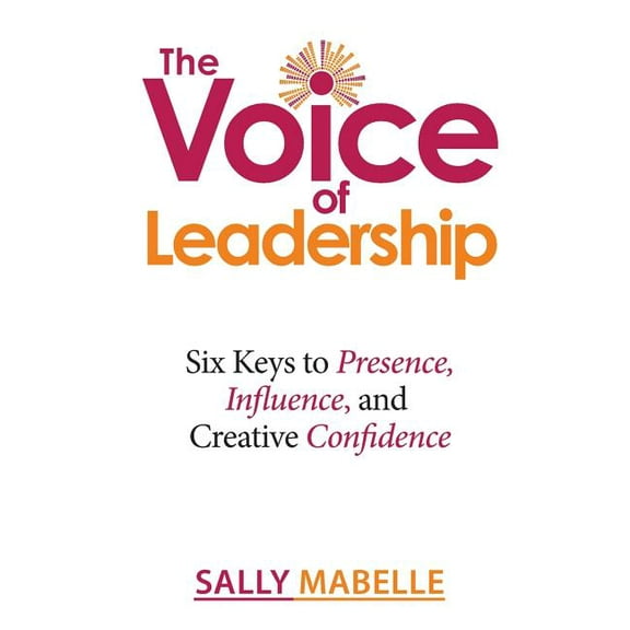 The Voice of Leadership: Six Keys to Presence, Influence, and Creative Confidence, (Paperback)