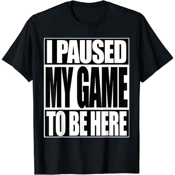 I Paused My Game To Be Here Funny Video Game T-Shirt