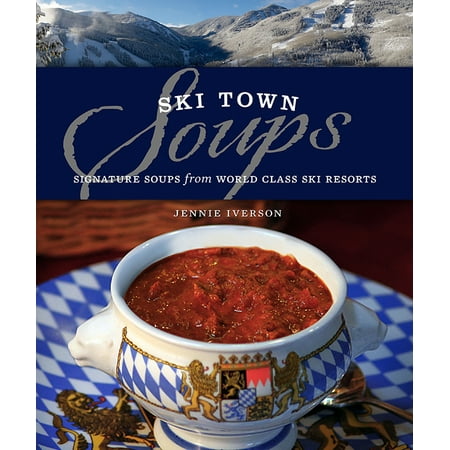 Ski Town Soups: Signature Soups from World Class Ski Resorts (Best Ski Resorts In The World)