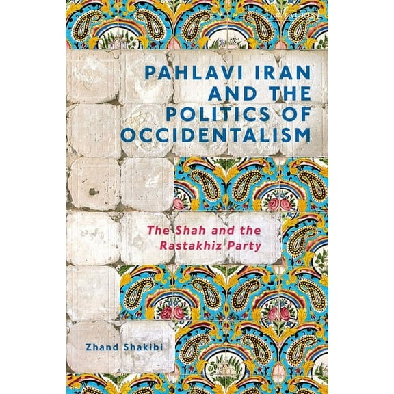 Pahlavi Iran and the Politics of Occidentalism: The Shah and the Rastakhiz Party, (Paperback)