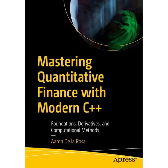 Mastering Quantitative Finance with Modern C  : Foundations, Derivatives, and Computational Methods, (Paperback)