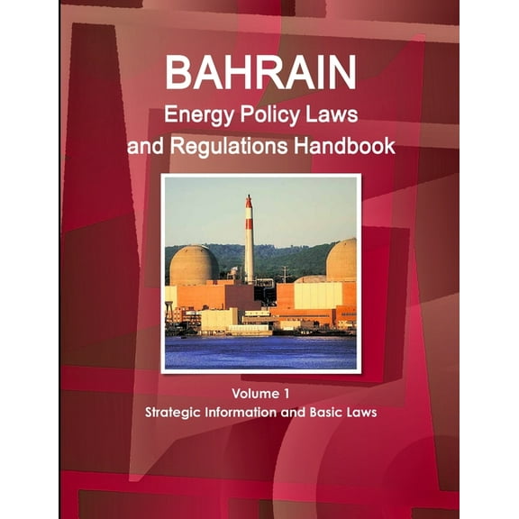 Bahrain Energy Policy Laws and Regulations Handbook Volume 1 Strategic Information and Basic Laws, (Paperback)