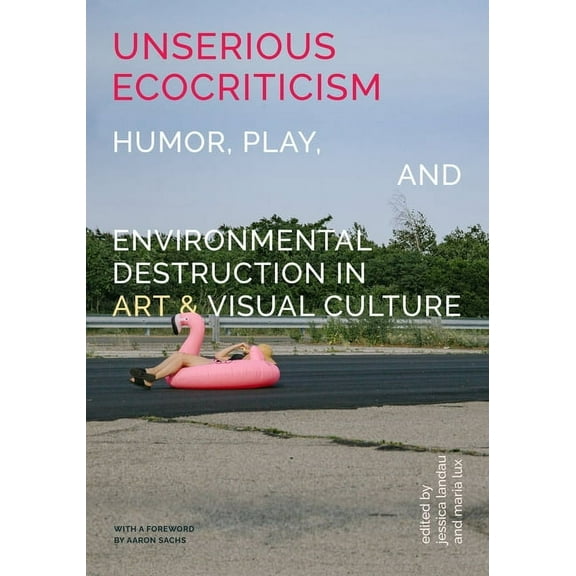 Unserious Ecocriticism: Humor, Play & Environmental Destruction in Art & Visual Culture, (Paperback)
