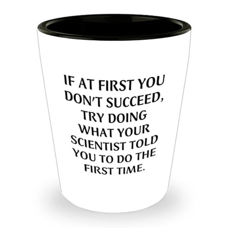Funny Scientist Shot Glass Gifts for Him or Her - If At First You Don't Succeed, Try Doing What Your Scientist Told You To Do The First Time - Graduation Shot Glass