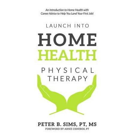 Launch Into Home Health Physical Therapy : An Introduction to Home Health with Career Advice to Help You Land Your First (Best Allied Health Careers 2019)