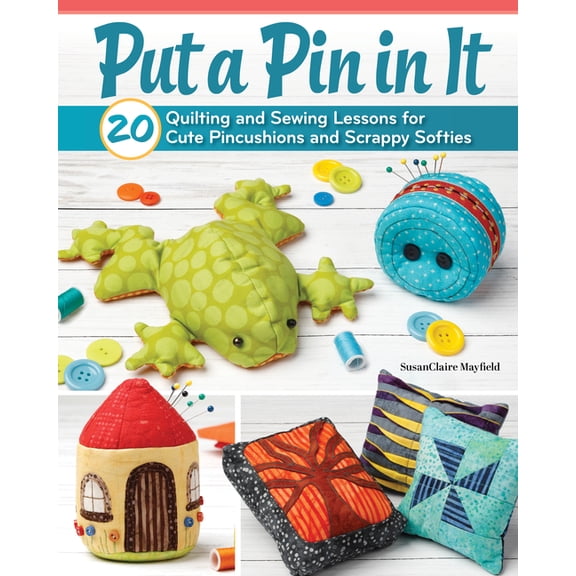 Put a Pin in It: 20 Quilting and Sewing Lessons for Cute Pincushions and Scrappy Softies, (Paperback)