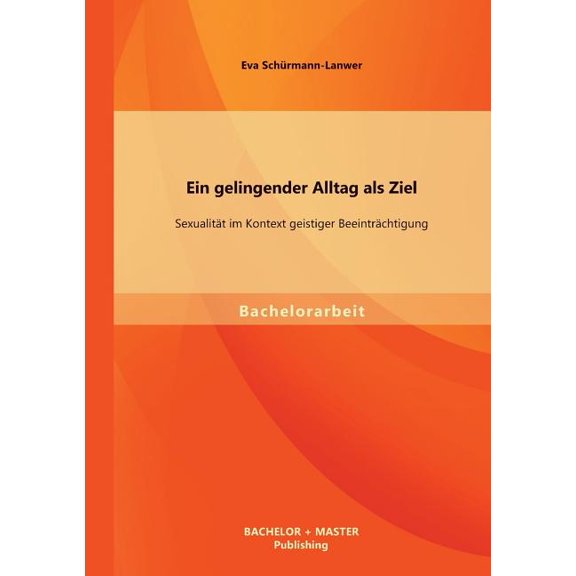 Ein gelingender Alltag als Ziel: SexualitÃ¤t im Kontext geistiger BeeintrÃ¤chtigung, (Paperback)