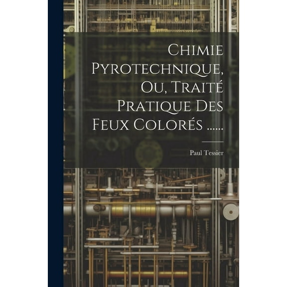 Chimie Pyrotechnique, Ou, Traité Pratique Des Feux Colorés ...... (Paperback)