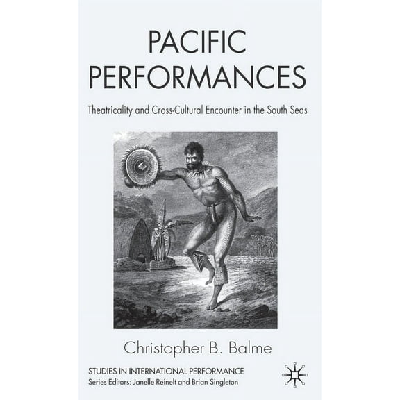 Studies in International Performance Pacific Performances: Theatricality and Cross-Cultural Encounter in the South Seas, (Hardcover)