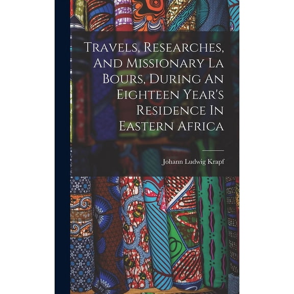 Travels, Researches, And Missionary La Bours, During An Eighteen Year's Residence In Eastern Africa, (Hardcover)