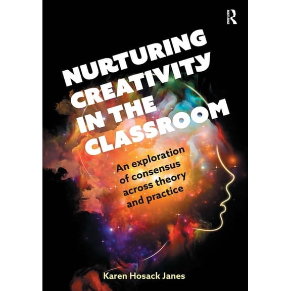Nurturing Creativity in the Classroom: An Exploration of Consensus Across Theory and Practice, (Paperback)