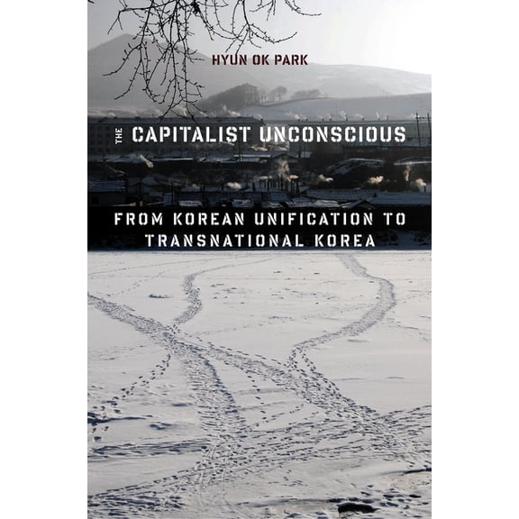 The Capitalist Unconscious: From Korean Unification to Transnational Korea, (Paperback)