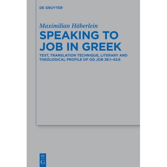 Beihefte Zur Zeitschrift Für die Alttest Speaking to Job in Greek: Text, Translation Technique, Literary and Theological Profile of Og Job 38:1-42:6, Book 560, (Hardcover)
