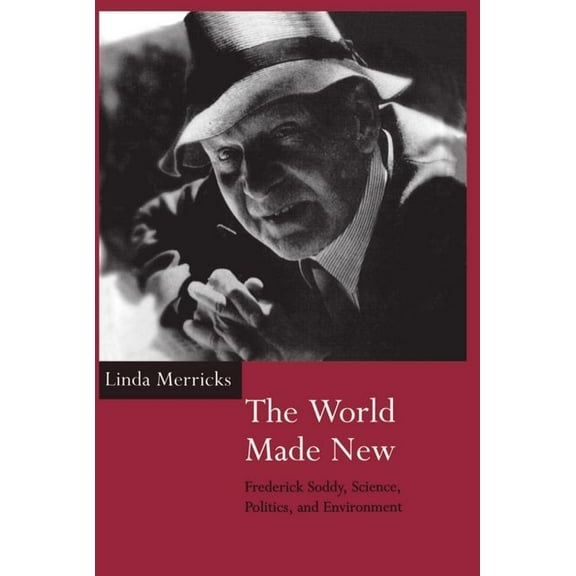 The World Made New: Frederick Soddy, Science, Politics, and Environment, (Hardcover)