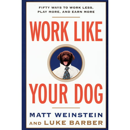 Work Like Your Dog : Fifty Ways to Work Less, Play More, and Earn