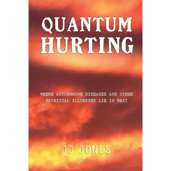 QUANTUM HURTING- Where Autoimmune Diseases and Other Spiritual Illnesses Lie in Wait, (Paperback)