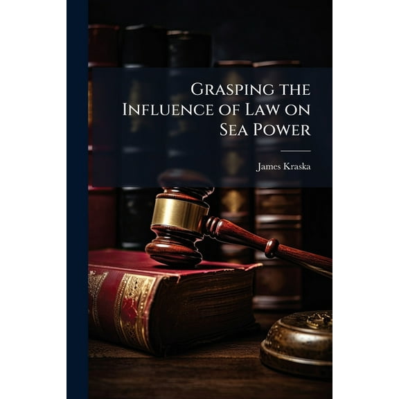 Grasping the Influence of Law on Sea Power, (Paperback)