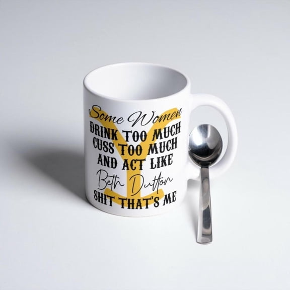 Some Women Beth Dutton Funny Coffee Mug White Ceramic 11oz Cup M10001