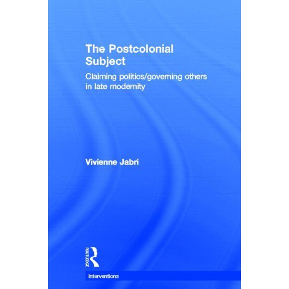 Interventions The Postcolonial Subject: Claiming Politics/Governing Others in Late Modernity, (Hardcover)