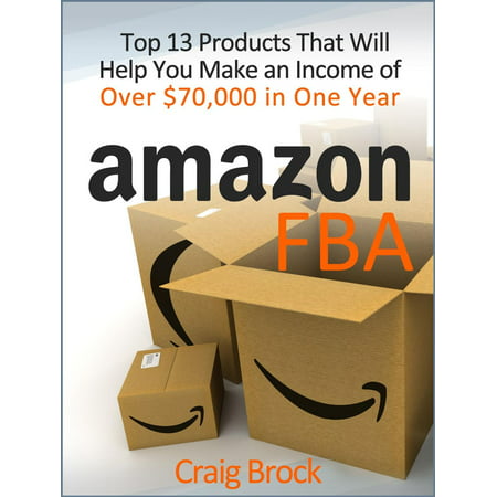 Amazon FBA: Top 13 Products That Will Help You Make an Income of Over $70,000 in One Year -
