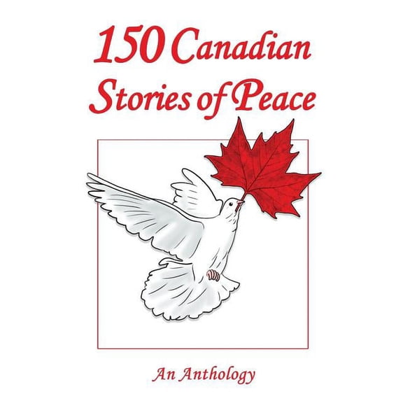 150 Canadian Stories of Peace: An Anthology  Paperback  Gordon Breedyk, Mony Dojeiji, Koozma J. Tarasoff, Evelyn Voigt